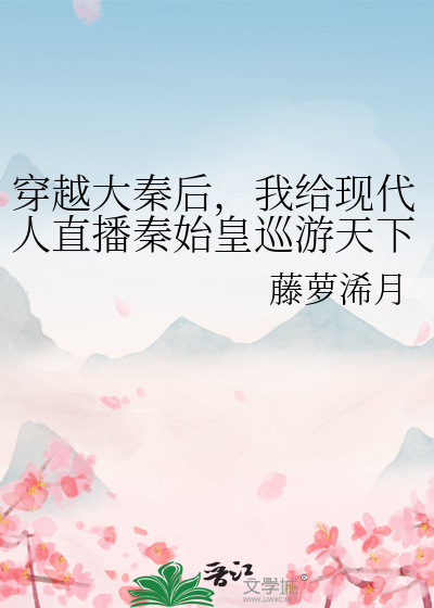 穿越大秦后，我给现代人直播秦始皇巡游天下