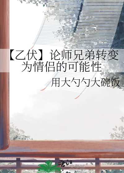 【乙伏】论师兄弟转变为情侣的可能性